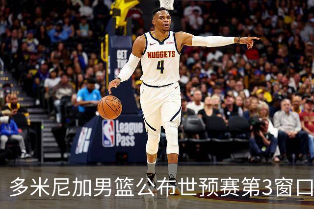 多米尼加男篮公布世预赛第3窗口期集训名单：唐斯&霍福德领衔